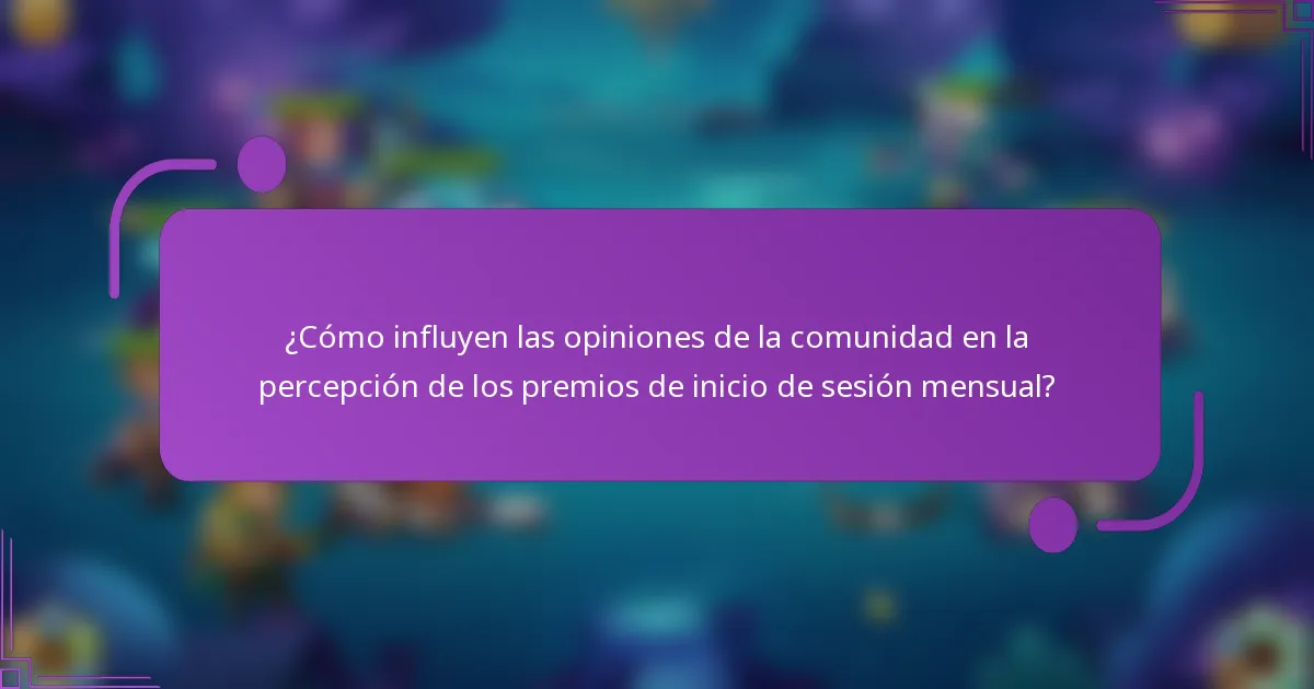 ¿Cómo influyen las opiniones de la comunidad en la percepción de los premios de inicio de sesión mensual?