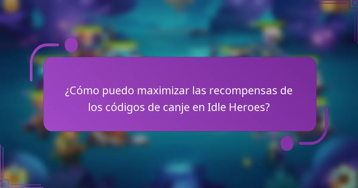 ¿Cómo puedo maximizar las recompensas de los códigos de canje en Idle Heroes?