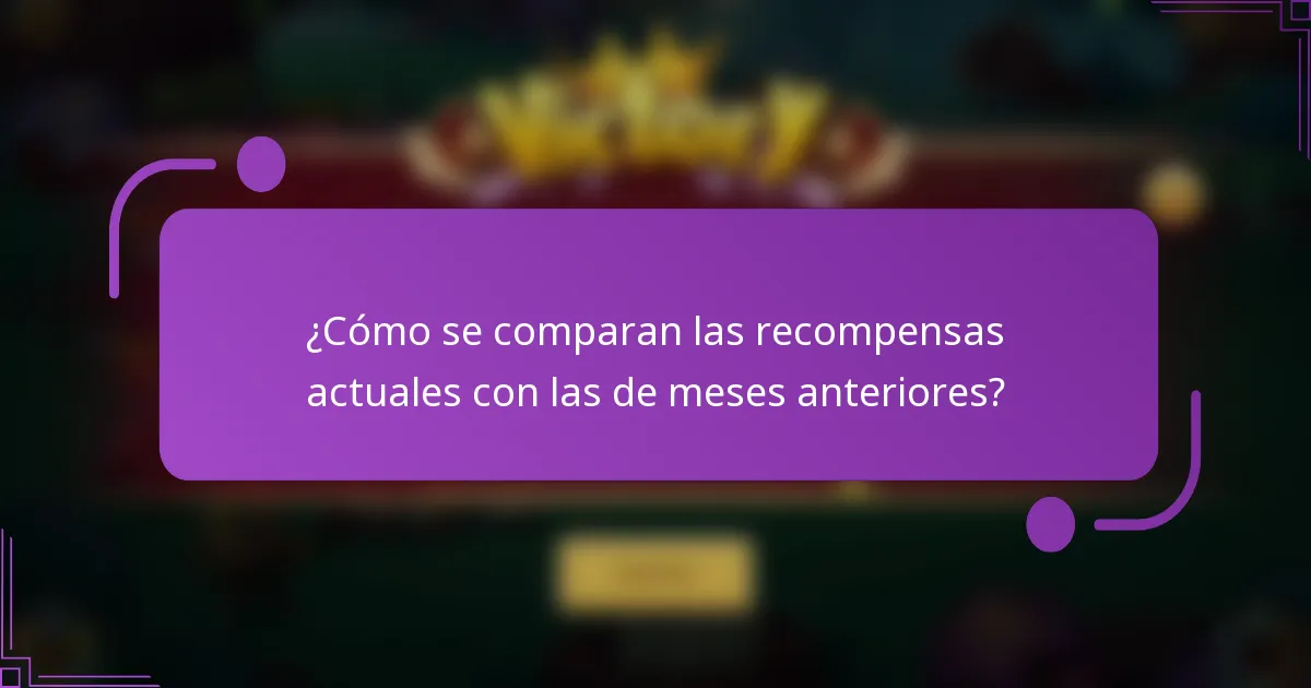 ¿Cómo se comparan las recompensas actuales con las de meses anteriores?