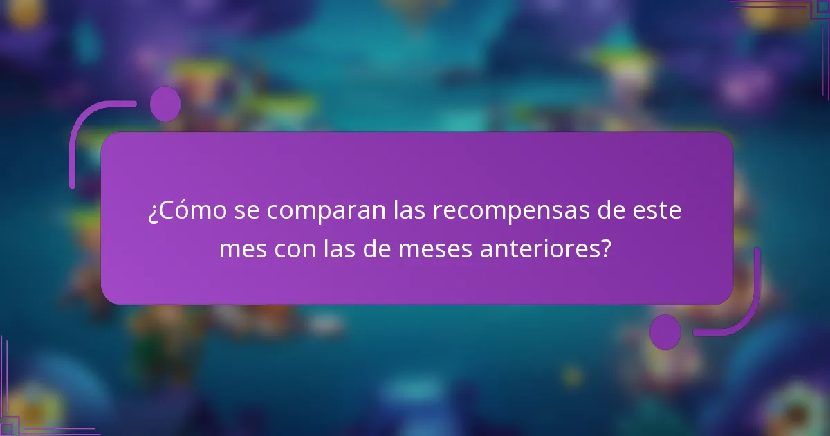 ¿Cómo se comparan las recompensas de este mes con las de meses anteriores?