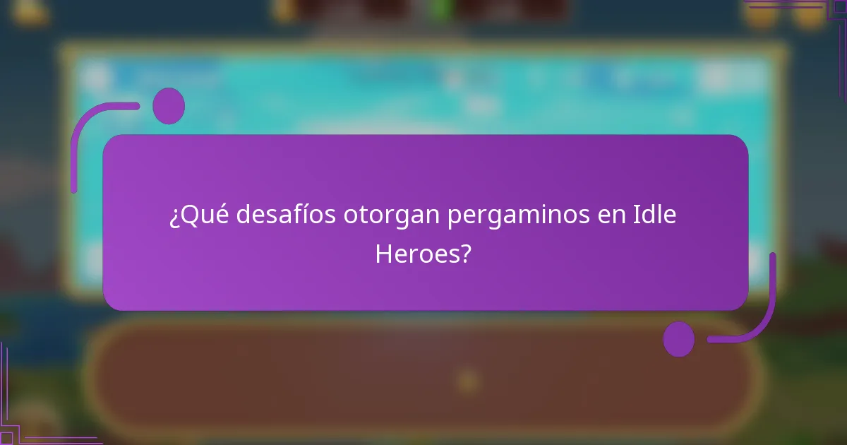 ¿Qué desafíos otorgan pergaminos en Idle Heroes?