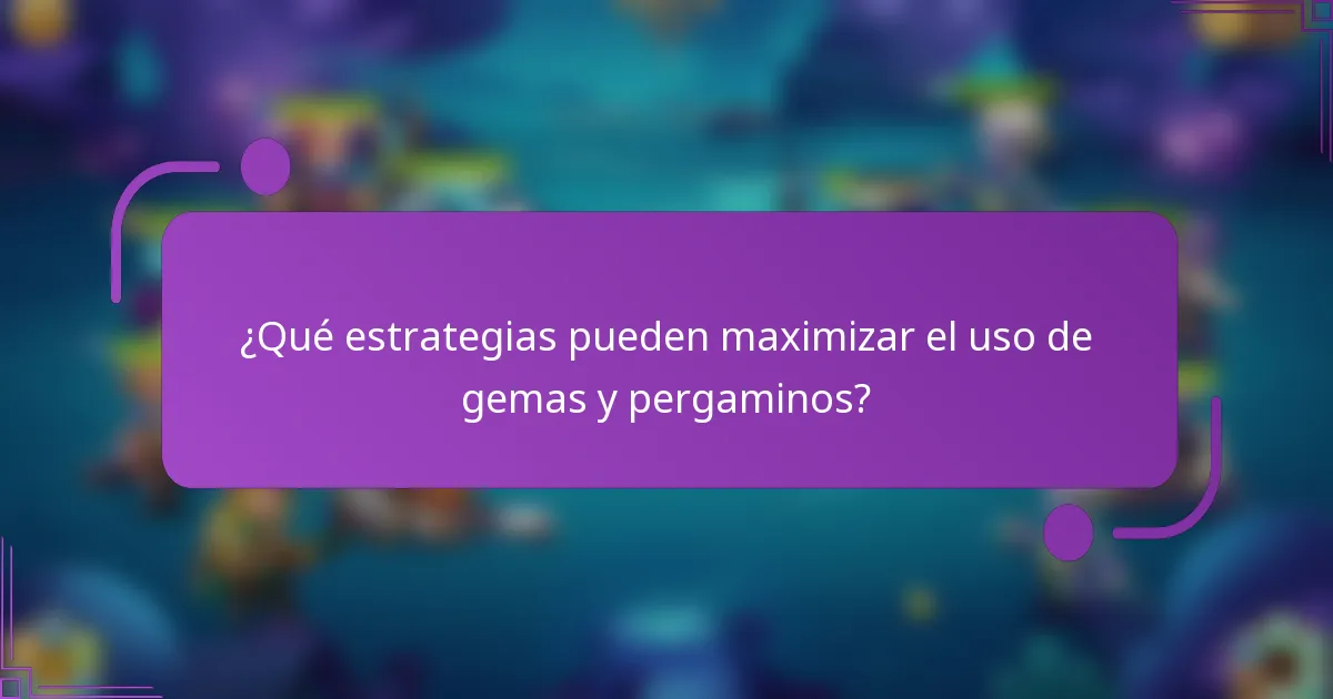 ¿Qué estrategias pueden maximizar el uso de gemas y pergaminos?