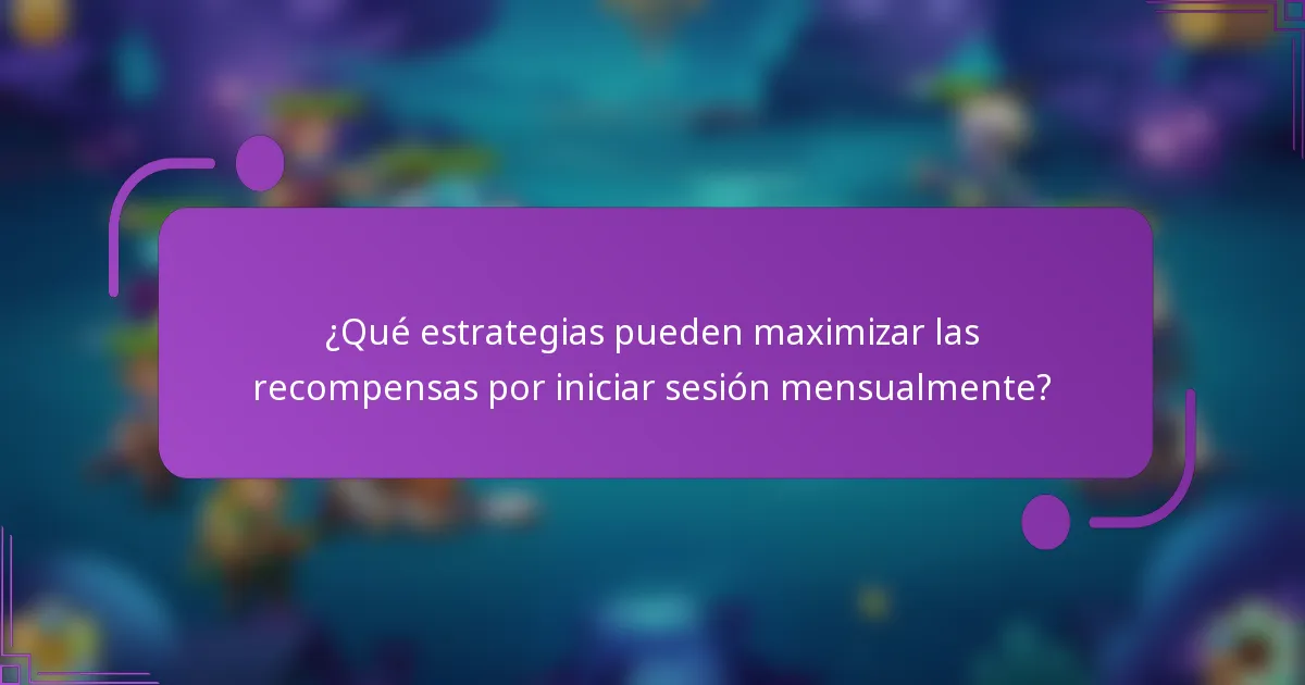 ¿Qué estrategias pueden maximizar las recompensas por iniciar sesión mensualmente?