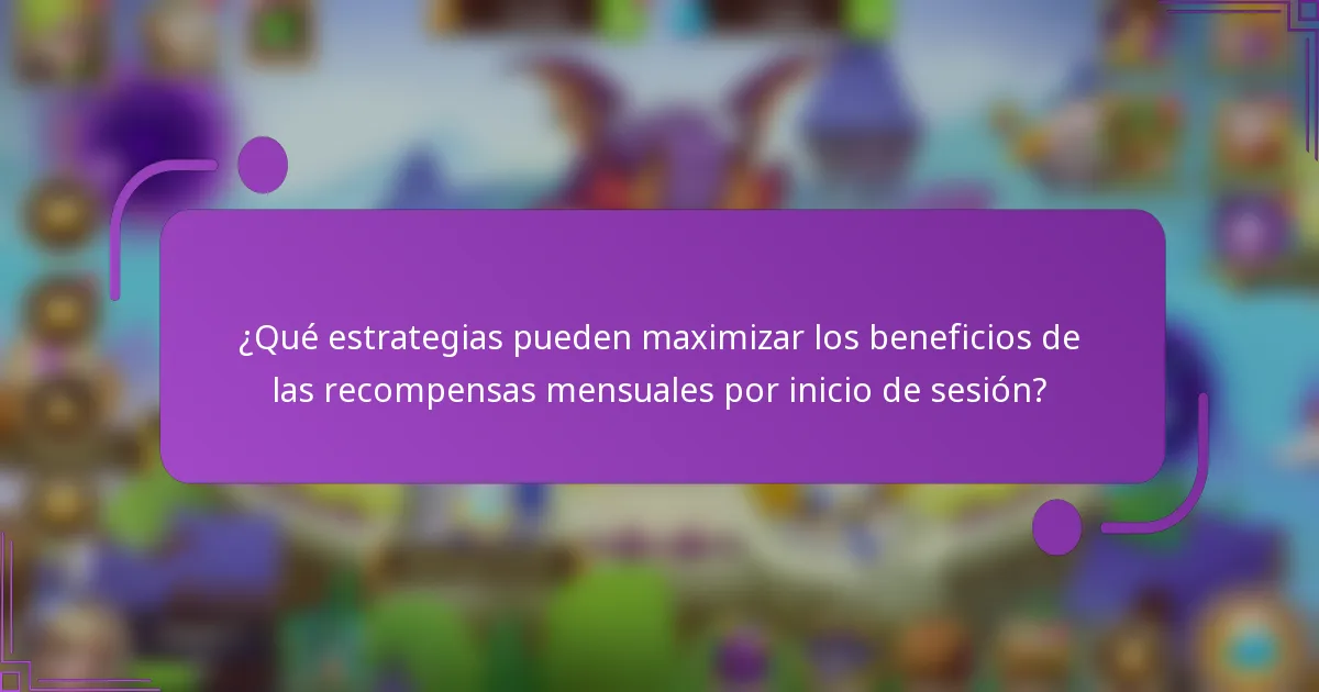 ¿Qué estrategias pueden maximizar los beneficios de las recompensas mensuales por inicio de sesión?